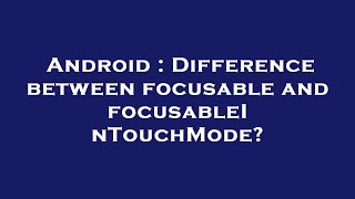 Android  Difference between focusable and focusableInTouchMode [upl. by Leitnahs]