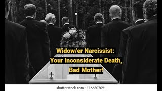 Widower Narcissist Your Inconsiderate Death Bad Mother [upl. by Elleimac]