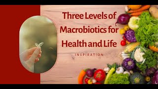 Three Levels of Macrobiotics for Health amp Life [upl. by Ynez]