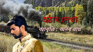 Bangla Kobita  Hotath Dekha।। Rabindranath Thakur।। Recited by  Arnab Roy [upl. by Inaj]