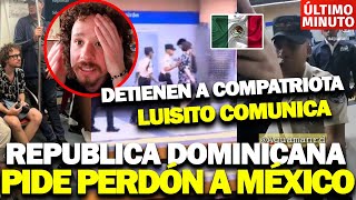 REPÚBLICA DOMINICA PIDE PERDON A MEXICANO POR ARRESTO DE LUISITO COMUNICA [upl. by Drallim]