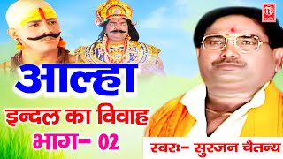 आल्हा इंदल का विवाह भाग  2  Indal Ka Vivah  सुरजन चैतन्य  Superhit Aalha  Rathore Kurawali [upl. by Becka]