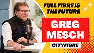 Full fibre is the future  interview with Greg Mesch Founder amp CEO CityFibre [upl. by Ynaittirb]