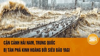 Cận cảnh Hải Nam Trung Quốc bị tàn phá kinh hoàng bởi siêu bão Yagi [upl. by Watson]