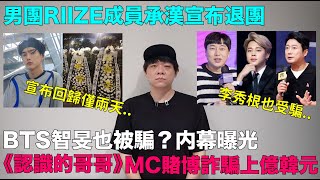 BTS智旻李秀根也被騙？内幕曝光《認識的哥哥》MC賭博詐騙上億韓元男團RIIZE成員承漢宣布退團｜DenQ [upl. by Pell275]