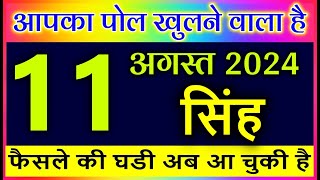 सिंह राशि 11 अगस्त 2024 आपका पोल खुलने वाला है फैसले की घडी अब आ चुकी है Singh Rashi [upl. by Corette797]