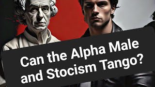 Can the Alpha Male and Stoicism Tango [upl. by Ytsihc517]