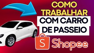 COMO trabalhar com CARRO de passeio NA SHOPEE [upl. by Vikki]