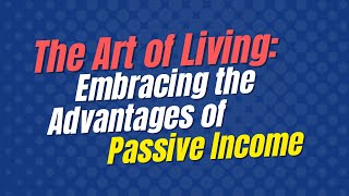 The Art of Living Embracing the Advantages of Passive Income [upl. by Niles]