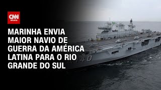 Marinha envia maior navio de guerra da América Latina para o Rio Grande do Sul  LIVE CNN [upl. by Ezmeralda]