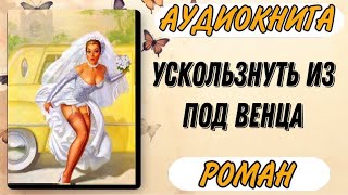 Аудиокнига РОМАН УСКОЛЬЗНУТЬ ИЗ ПОД ВЕНЦА [upl. by Daveta]