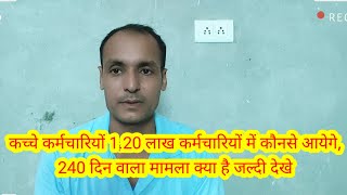 कच्चे कर्मचारियों 120 लाख कर्मचारियों में कौनसे आयेगे 240 दिन वाला मामला क्या है जल्दी देखे [upl. by Anaiad]