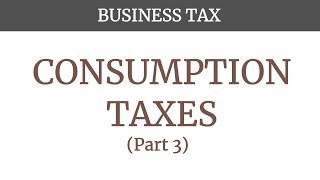 Consumption Taxes Part 3 [upl. by Jozef]