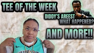 TEE OF THE WEEK🎬 DIDDY’S ARRESTWHAT HAPPENED❓ AND MORE‼️ [upl. by Wobniar687]