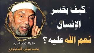 كيف يخسر الإنسان نعم الله عليه ؟  فضيلة الإمام الشيخ محمد متولي الشعراوي [upl. by Adaline176]