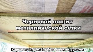 ч9 Каркасный дом 6 на 6 своими руками черновой пол из металлической оцинкованной сетки [upl. by Dennett]