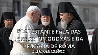 Protestante fala das Igrejas Ortodoxas e da Primazia de Roma  A resposta católica [upl. by Braynard]