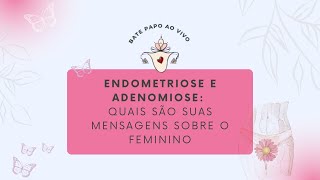 Endometriose e Adenomiose quais são suas mensagens sobre o feminino [upl. by Retsim843]