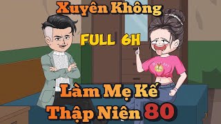 Full Dài 6 Tiếng  xuyên không làm mẹ kế thập niên 80  ChipChip Revieww [upl. by Ylrebmyk175]