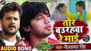 तोर बउरहवा रे माई  Neelkamal Singh  Ft Khesari Lal Yadav Bhojpuri Song  माँ के ममता [upl. by Avehsile735]