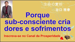 Porque o sub consciente cria dores e sofrimentos Canal da Prosperidade Prof Massaharu Taniguchi [upl. by Eilegna]