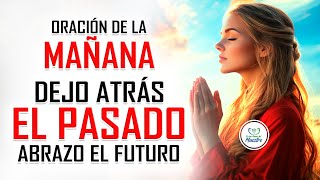 Oración de la MAÑANA para poner tu DÍA en las MANOS DE DIOS DEJO ATRÁS EL PASADO ABRAZO EL FUTURO [upl. by Irwinn]