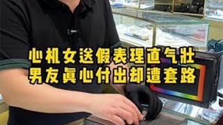 心机女送假表理直气壮，男友真心付出却遭套路… 二奢老萧 奢侈品鉴定 闺蜜 反转 萧哥奢侈品 [upl. by Nnylkoorb771]