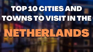 Top 10 Cities and Towns to Visit in the NETHERLANDS [upl. by Kerin739]