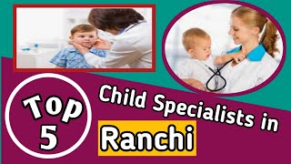 Top 5 Child Specialists In Ranchi  रांची के 5 शिशु रोग विशेषज्ञ [upl. by Atinihc]