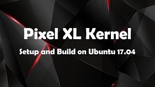 Pixel XL Kernel  Setup and Build on Ubuntu 1704 [upl. by Ratib]