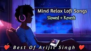 Mind Relax Lofi Song  Slowed  Reverb  Best Of Arijit Singh Sad Love Mashup [upl. by Sedgewick]