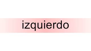 How to pronounce izquierdo [upl. by Ramsey326]