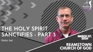 The Holy Spirit Sanctifies  Part 3  March 27 2024 [upl. by Fairley]