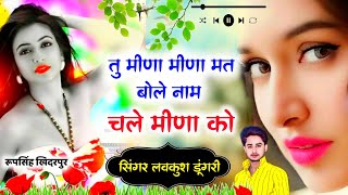 Meena Song  तू मीणा मीणा मत बोले नाम चले मीणा को  Lovekush Dungri New Song  Meena geet [upl. by Tiphany]