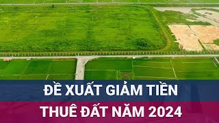 Bộ Tài chính đề xuất giảm tiền thuê đất năm 2024 Doanh nghiệp người dân hưởng lợi gì  VTC Now [upl. by Marsiella]