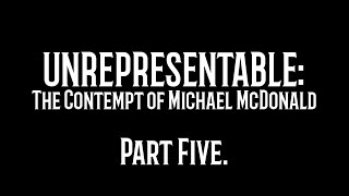 Unrepresentable The Contempt of Michael McDonal Part Five [upl. by Dragoon315]