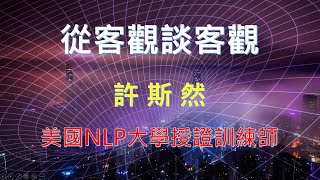 【公益講座】從客觀談客觀。許斯然 美國NLP大學授證訓練師。 [upl. by Perrie]