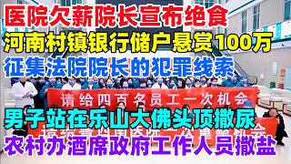 2024年中国怪事多，医院欠薪院长宣布绝食，河南村镇银行悬赏100万征集法院院长的犯罪线索，男子站在乐山大佛头顶撒尿，农村办酒席政府工作人员撒盐，这样下去怎么得了中国小人物欠薪河南银行 [upl. by Oidgime]