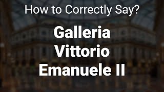 How to Correctly Pronounce Galleria Vittorio Emanuele II Milan Italy [upl. by Ecertal960]