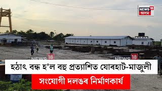 Jorhat Majuli Bridge  হঠাৎ বন্ধ হল বহু প্ৰত্যাশিত যোৰহাট মাজুলী সংযোগী দলঙৰ নিৰ্মাণকাৰ্য  N18V [upl. by Dulcy]