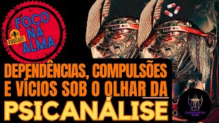 PodCast Foco na Alma 018 Dependências Compulsões e Vícios sob o olhar da Psicanálise [upl. by Yretsym]