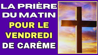 La PRIÈRE du MATIN ✝️ PRIÈRE POUR LE VENDREDI DE CARÊME ✝️ [upl. by Aynatan]