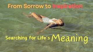 From Sorrow to Inspiration， Searching for Lifes MeaningExploring the Meaning of Life [upl. by Prem]