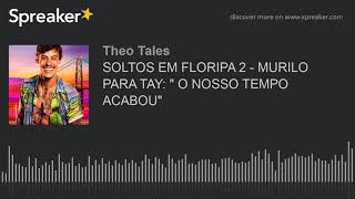 SOLTOS EM FLORIPA 2  MURILO PARA TAY quot O NOSSO TEMPO ACABOUquot [upl. by Harper]