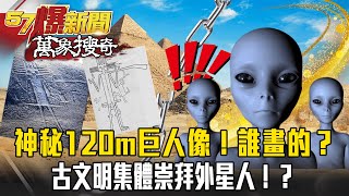 智利沙漠神秘120m巨人像！到底誰畫的？古文明集體崇拜外星人！？【57爆新聞 萬象搜奇】 [upl. by Mercy]