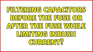 Filtering Capacitors before the fuse or after the fuse while limiting inrush current [upl. by Bachman]