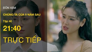 TRỰC TIẾP VTV3  Full Tập 40  Chúng ta của 8 năm sau [upl. by Htir949]