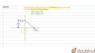 Find the equaiton of the circle drawn on the intercept between the axes made by the line [upl. by Amos940]