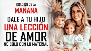 Oración de la MAÑANA para poner tu DÍA en las MANOS DE DIOS DELE A TU HIJO UNA LECCIÓN DE AMOR [upl. by Neirad]