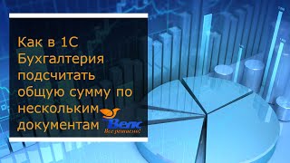 Как в 1С Бухгалтерия подсчитать общую сумму по нескольким документам [upl. by Fadiman]